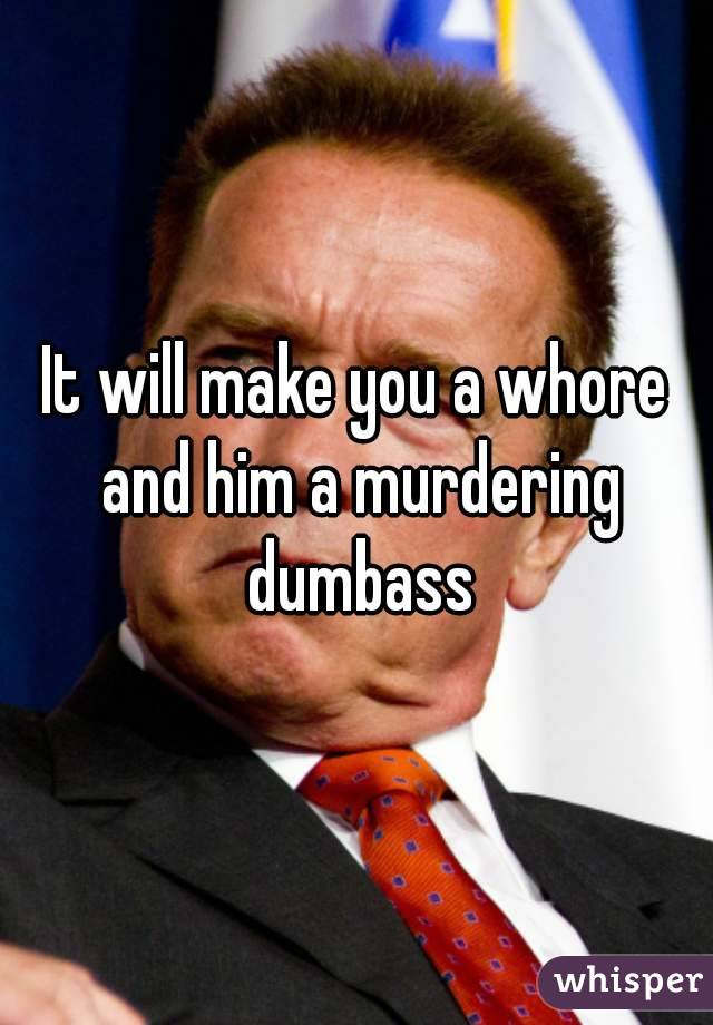 It will make you a whore and him a murdering dumbass