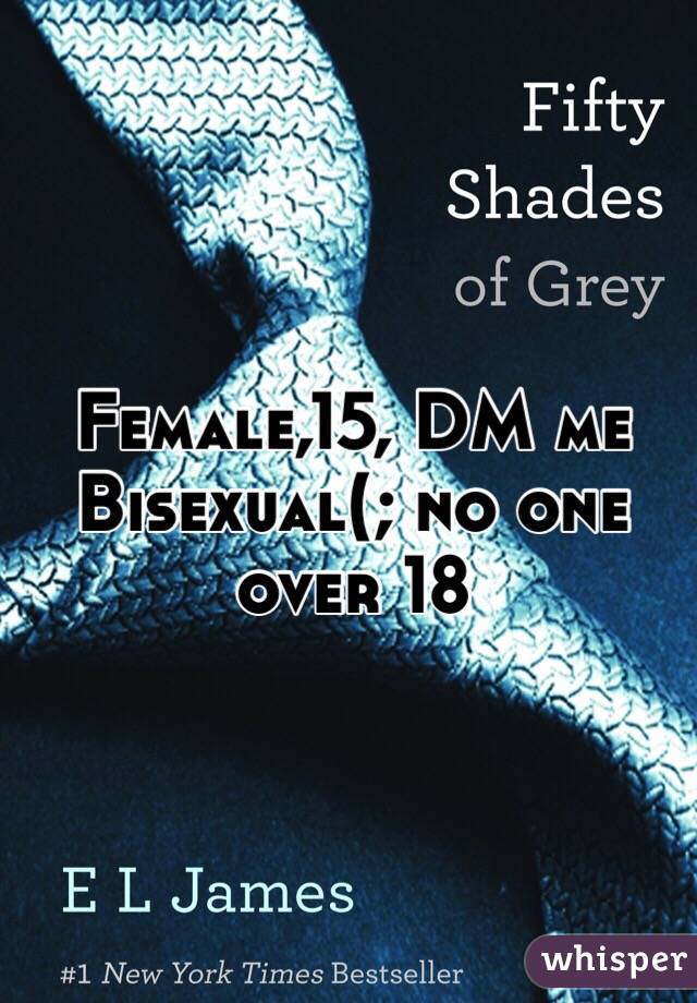 Female,15, DM me
Bisexual(; no one over 18