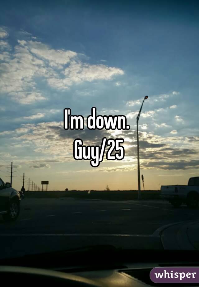 I'm down. 
Guy/25