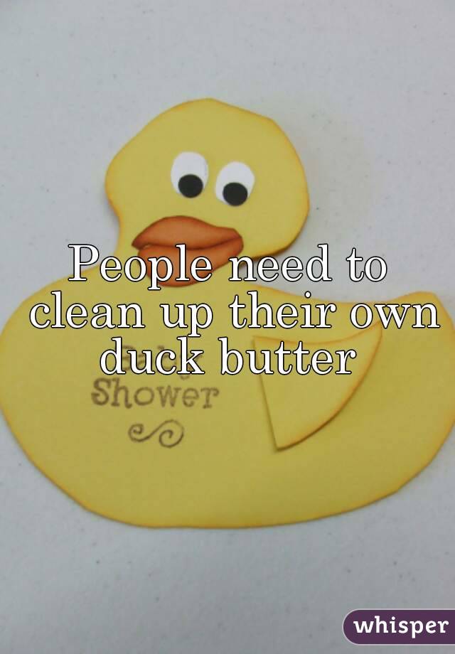 People need to clean up their own duck butter 
