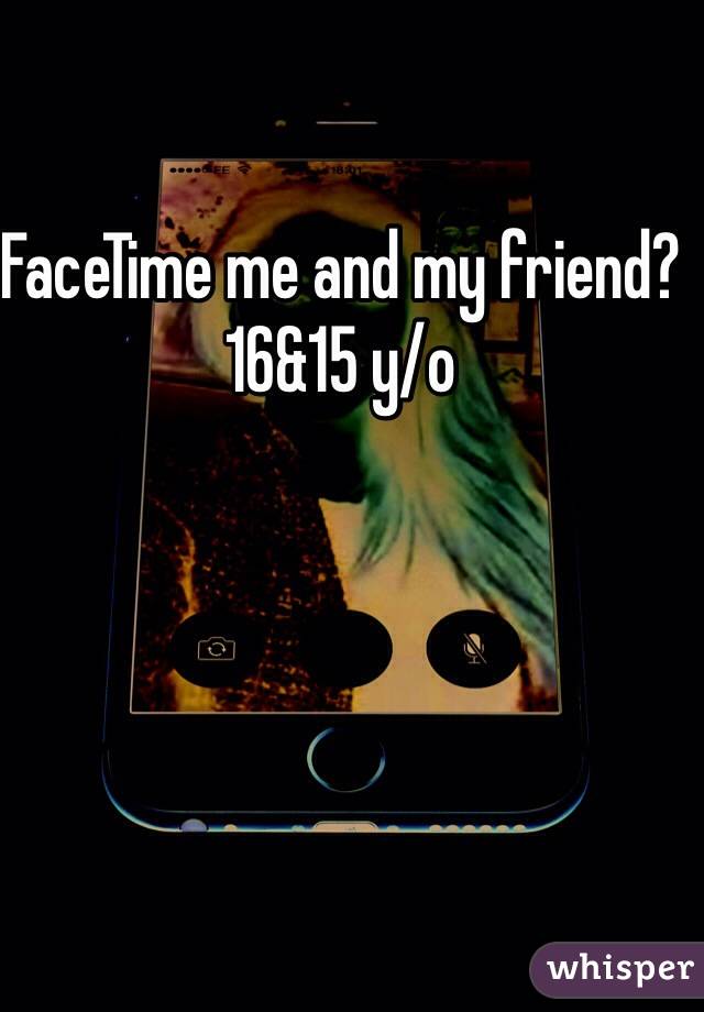 FaceTime me and my friend? 16&15 y/o