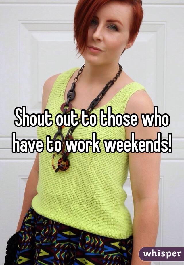 Shout out to those who have to work weekends!