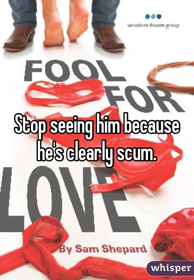 Stop seeing him because he's clearly scum. 