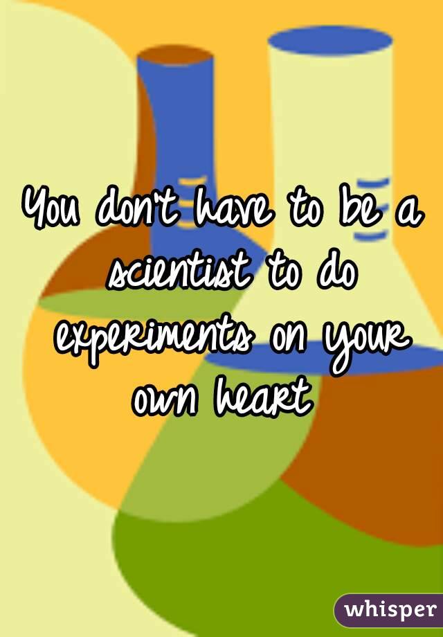 You don't have to be a scientist to do experiments on your own heart 