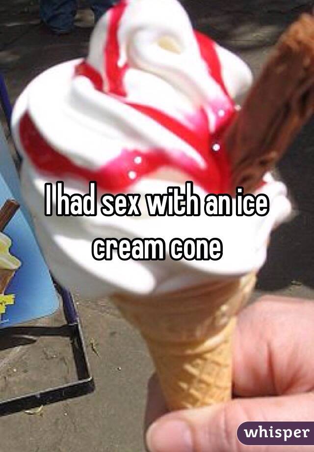 I had sex with an ice cream cone