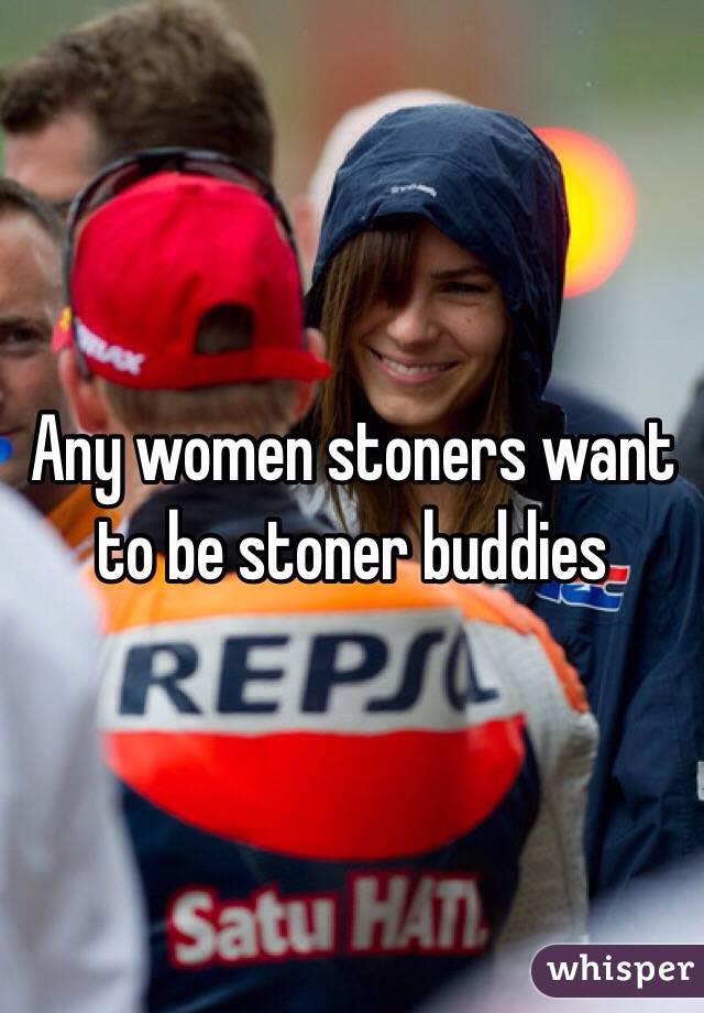 Any women stoners want to be stoner buddies