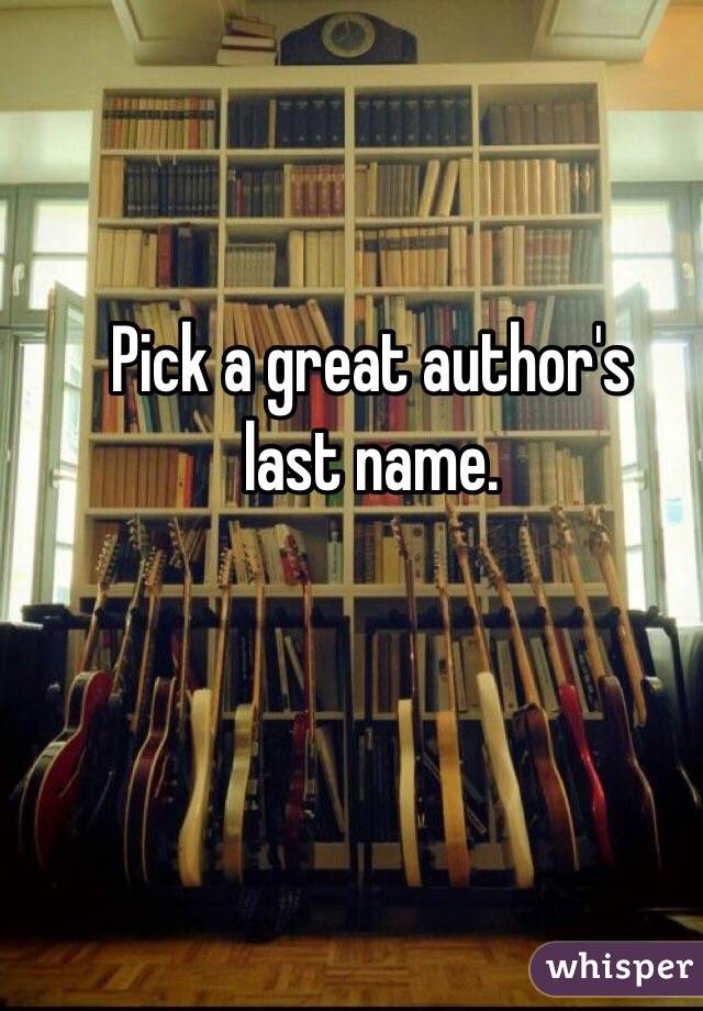 Pick a great author's 
last name. 