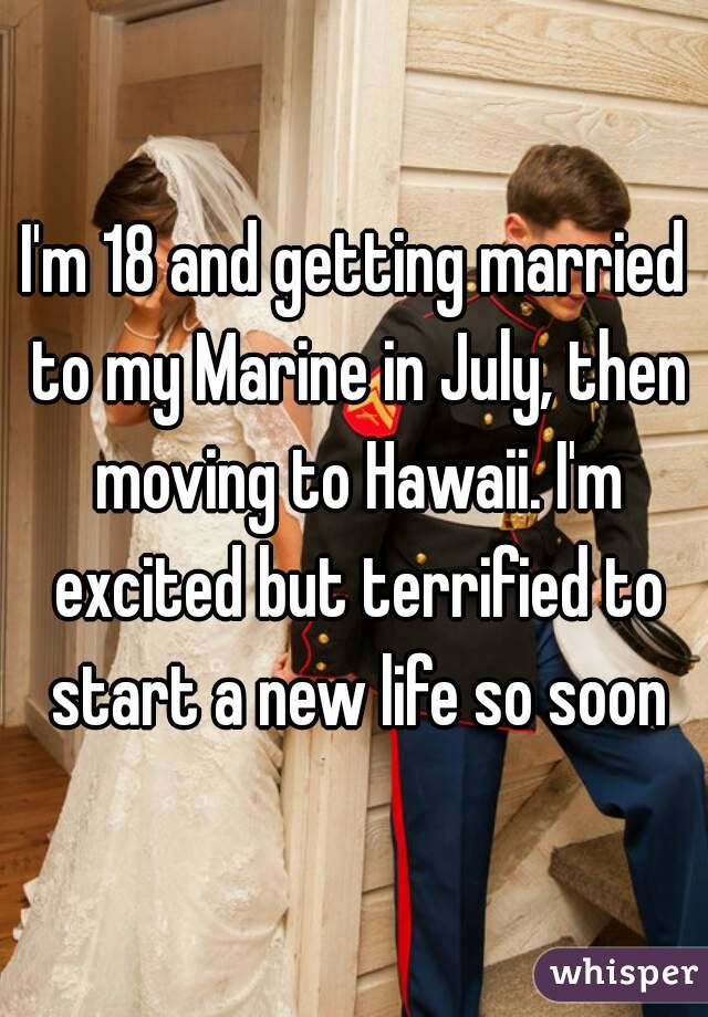 I'm 18 and getting married to my Marine in July, then moving to Hawaii. I'm excited but terrified to start a new life so soon