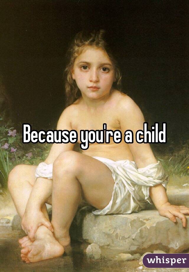 Because you're a child 