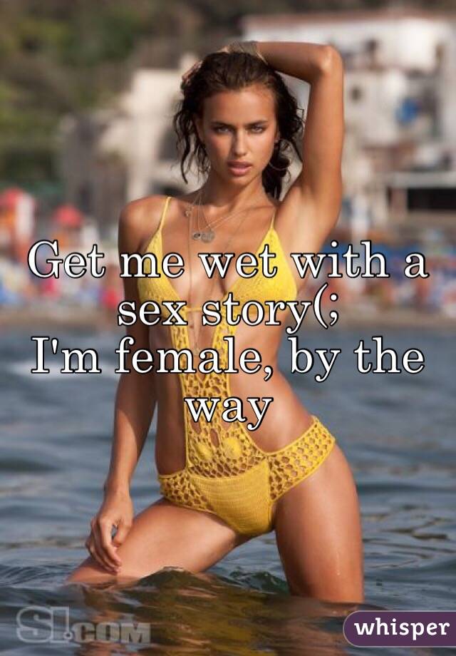 Get me wet with a sex story(;
I'm female, by the way
