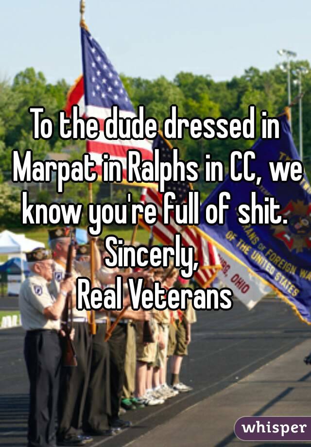 To the dude dressed in Marpat in Ralphs in CC, we know you're full of shit. 
Sincerly, 
Real Veterans