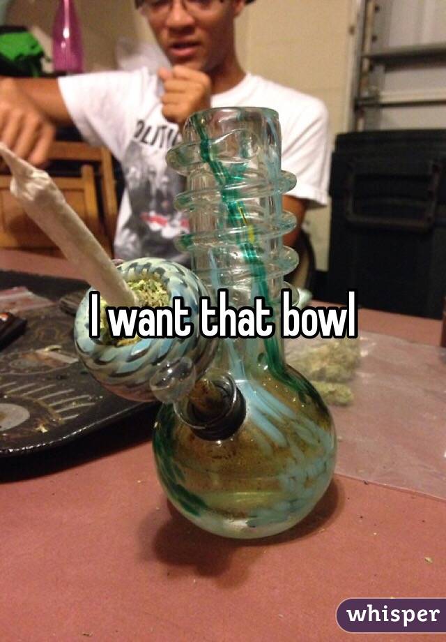 I want that bowl 