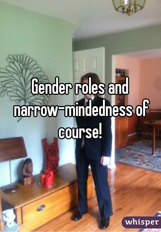 Gender roles and narrow-mindedness of course! 