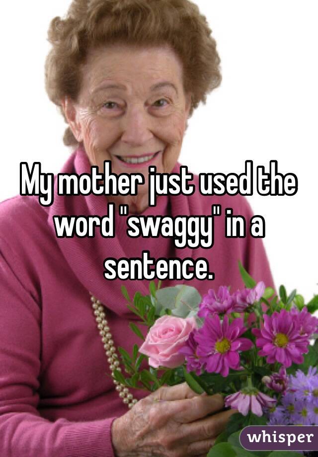 My mother just used the word "swaggy" in a sentence. 