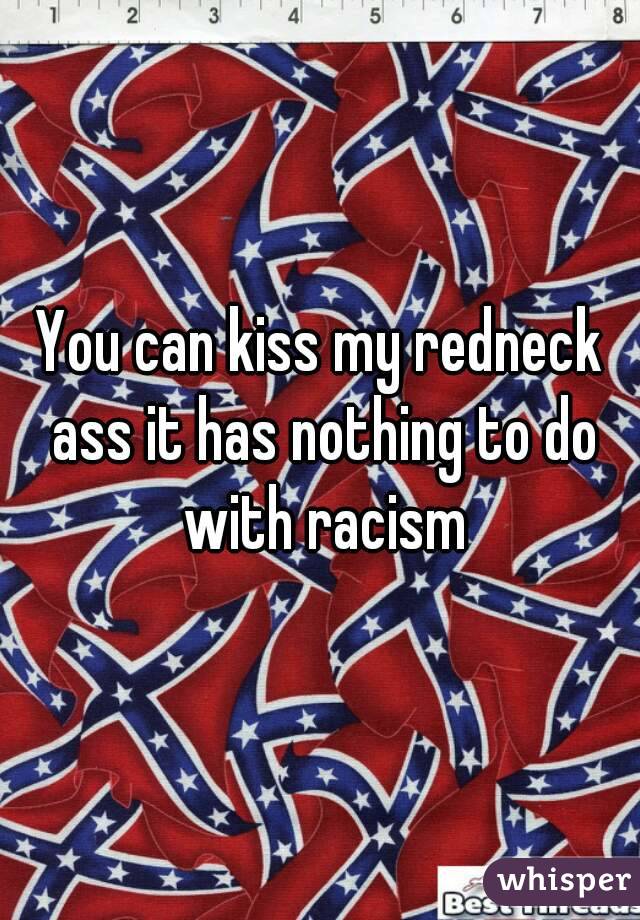 You can kiss my redneck ass it has nothing to do with racism