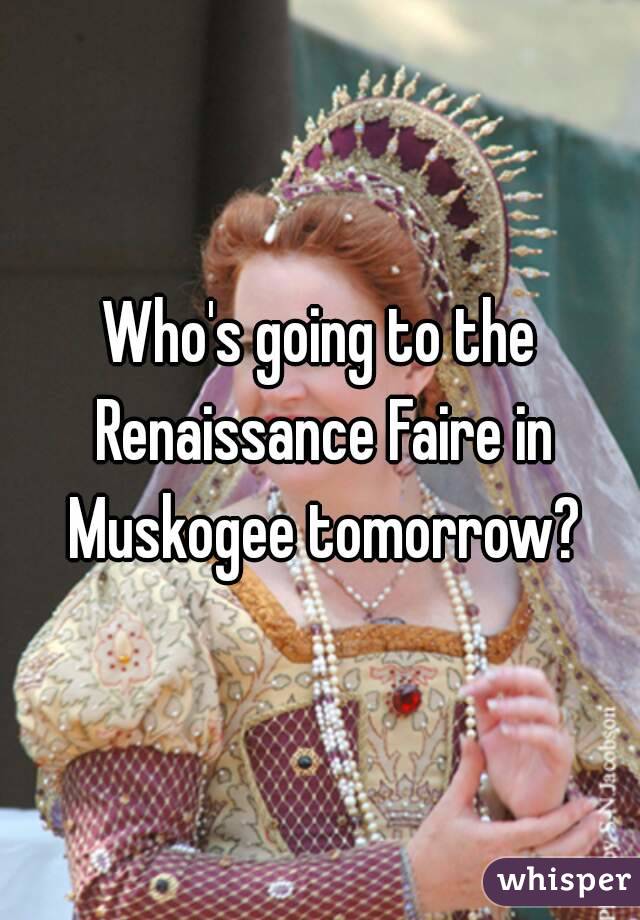 Who's going to the Renaissance Faire in Muskogee tomorrow?
