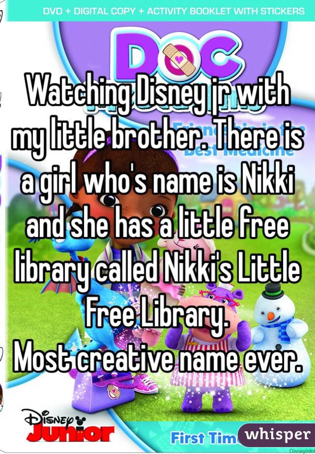 Watching Disney jr with my little brother. There is a girl who's name is Nikki and she has a little free library called Nikki's Little Free Library. 
Most creative name ever. 
