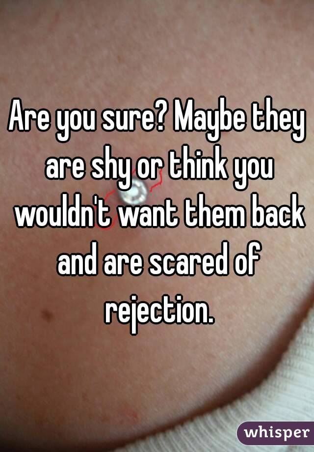 Are you sure? Maybe they are shy or think you wouldn't want them back and are scared of rejection.
