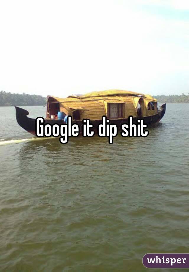 Google it dip shit 