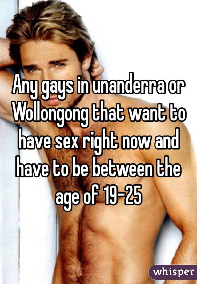 Any gays in unanderra or Wollongong that want to have sex right now and have to be between the age of 19-25  