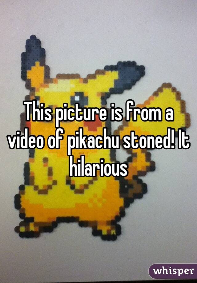 This picture is from a video of pikachu stoned! It hilarious