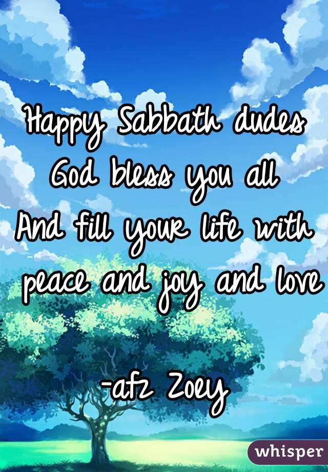 Happy Sabbath dudes
God bless you all
And fill your life with peace and joy and love 
-afz Zoey
