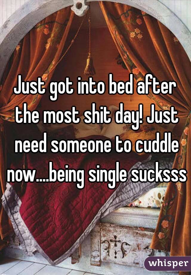 Just got into bed after the most shit day! Just need someone to cuddle now....being single sucksss