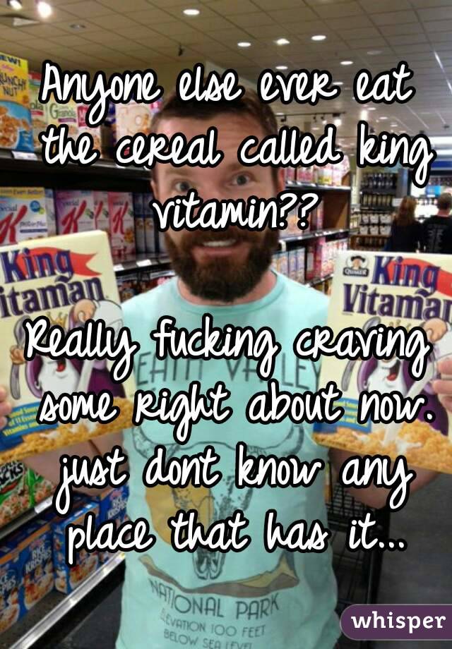 Anyone else ever eat the cereal called king vitamin??

Really fucking craving some right about now. just dont know any place that has it...