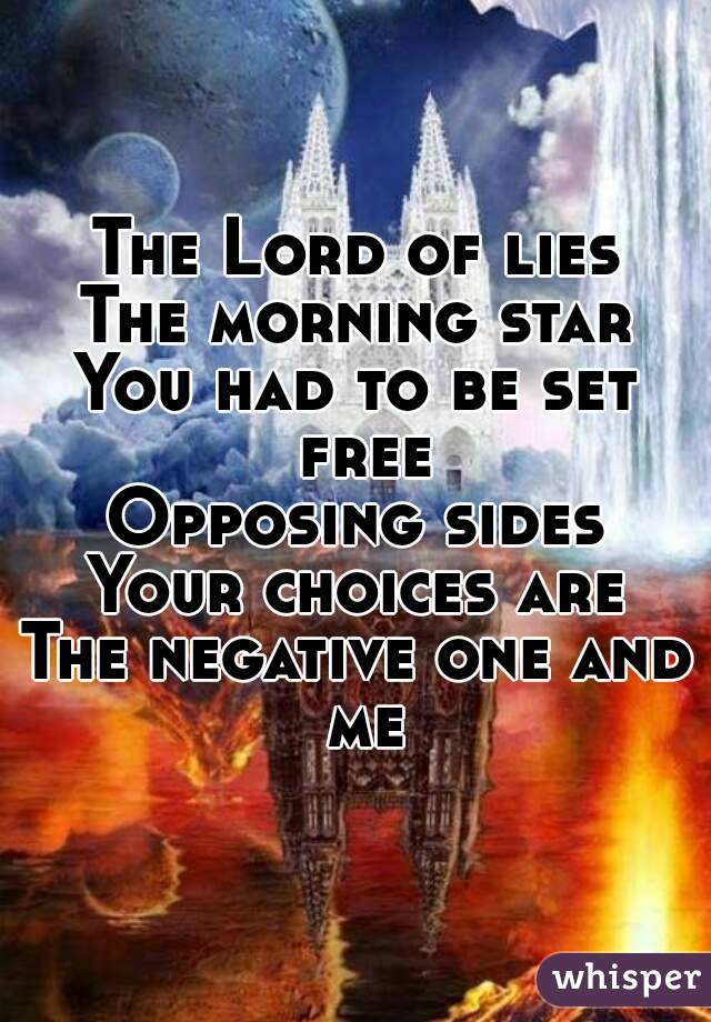 The Lord of lies
The morning star
You had to be set free
Opposing sides
Your choices are
The negative one and me