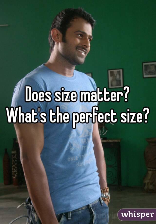 Does size matter?
What's the perfect size?