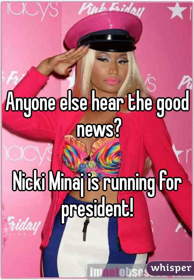Anyone else hear the good news?

Nicki Minaj is running for president! 