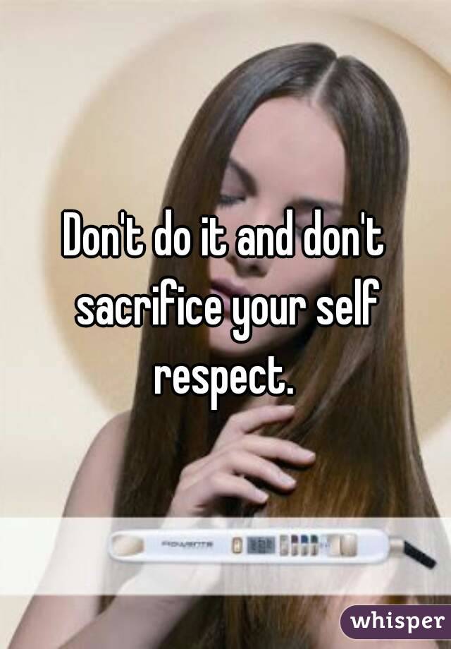 Don't do it and don't sacrifice your self respect. 
