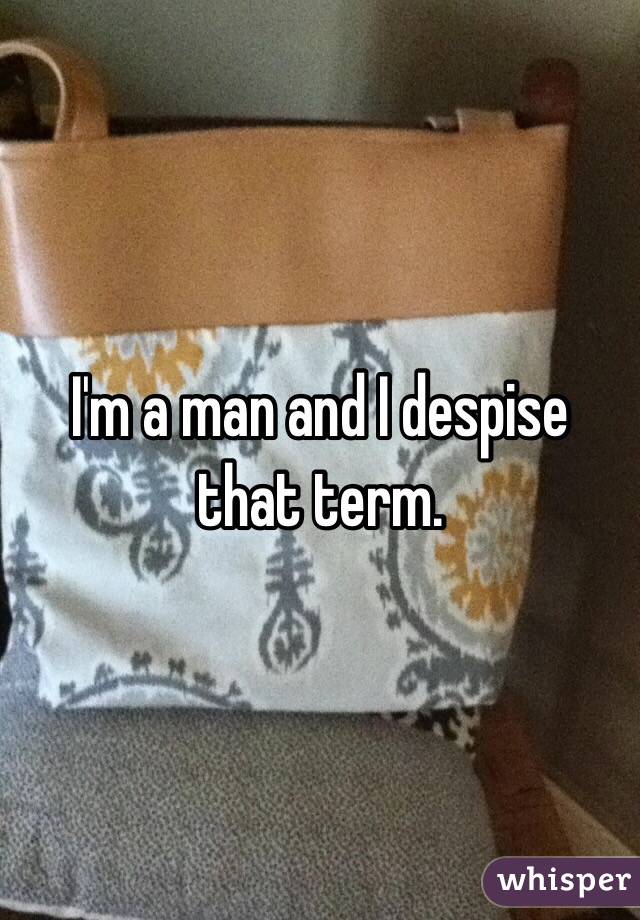I'm a man and I despise that term.  
