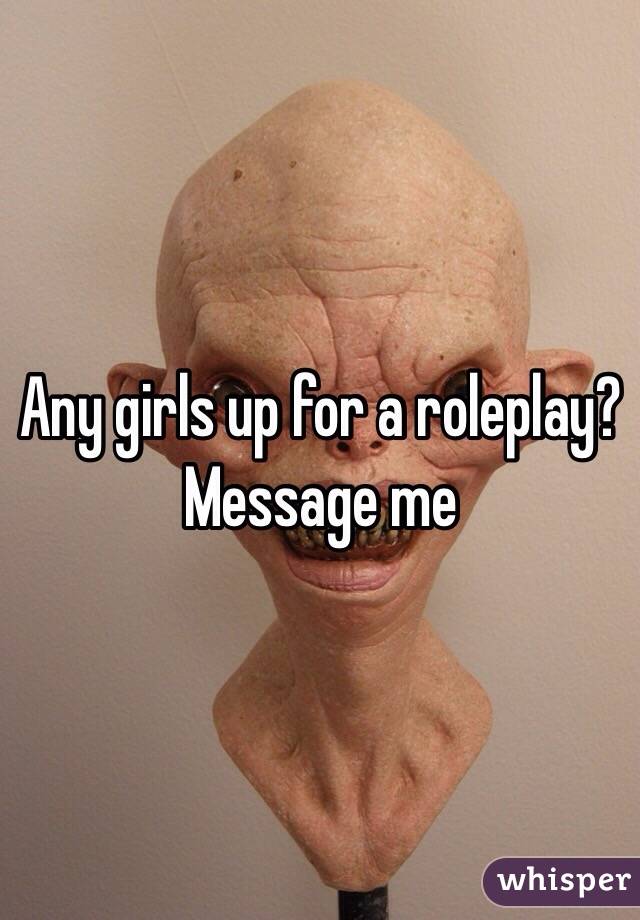 Any girls up for a roleplay? Message me