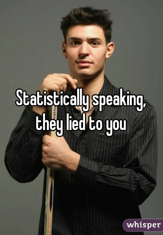 Statistically speaking, they lied to you 