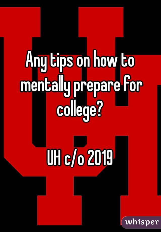 Any tips on how to mentally prepare for college? 

UH c/o 2019