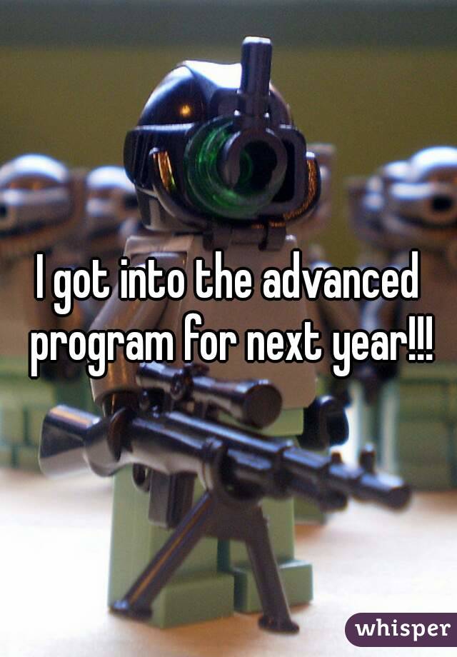 I got into the advanced program for next year!!!