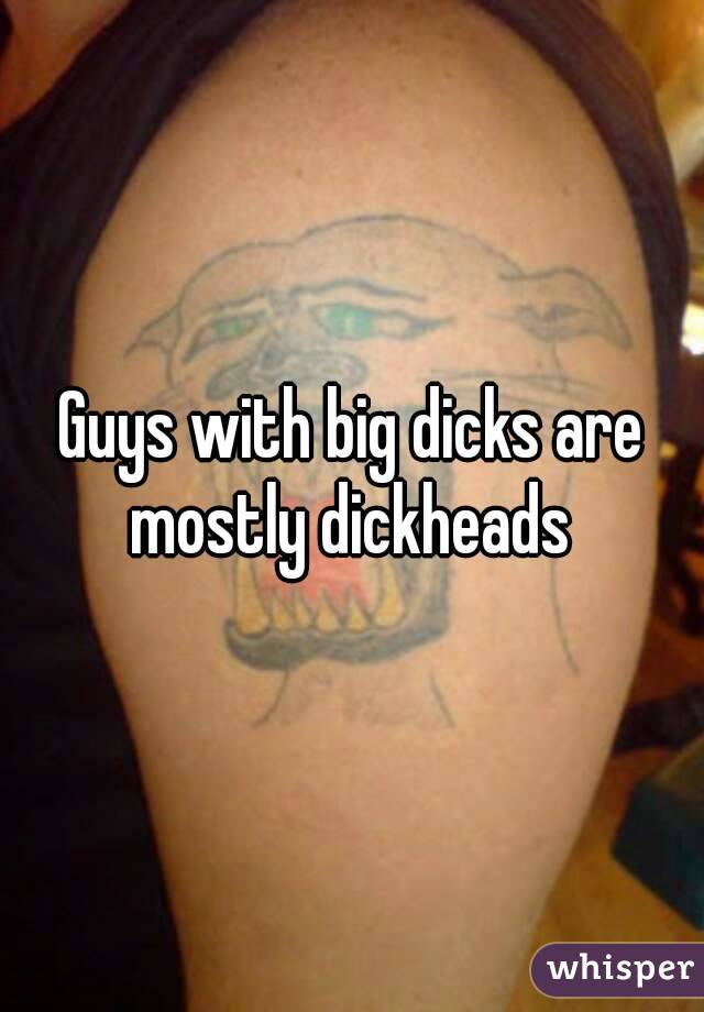 Guys with big dicks are mostly dickheads 