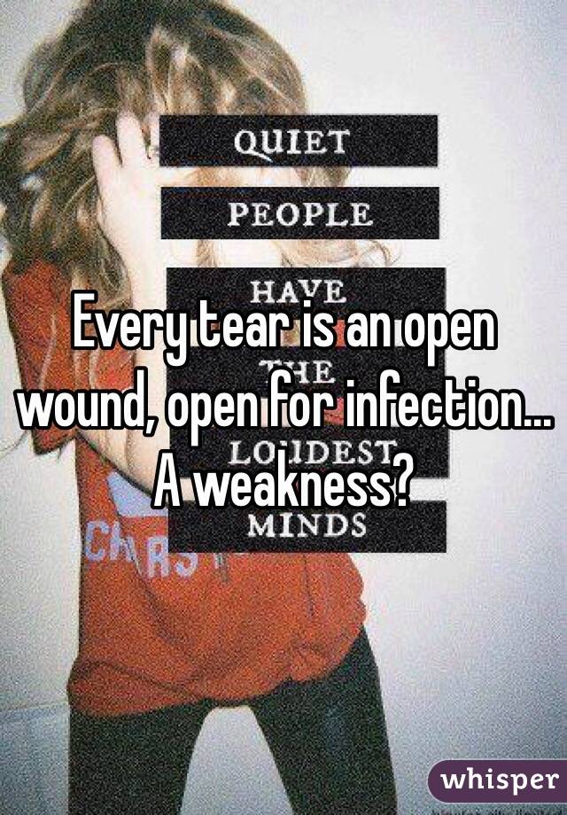 Every tear is an open wound, open for infection... A weakness?