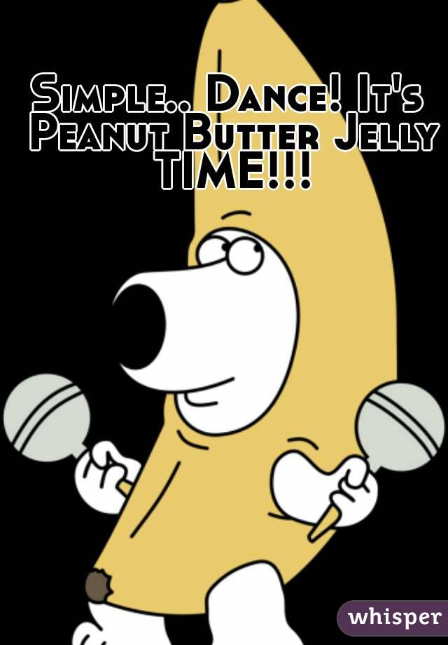 Simple.. Dance! It's Peanut Butter Jelly TIME!!!