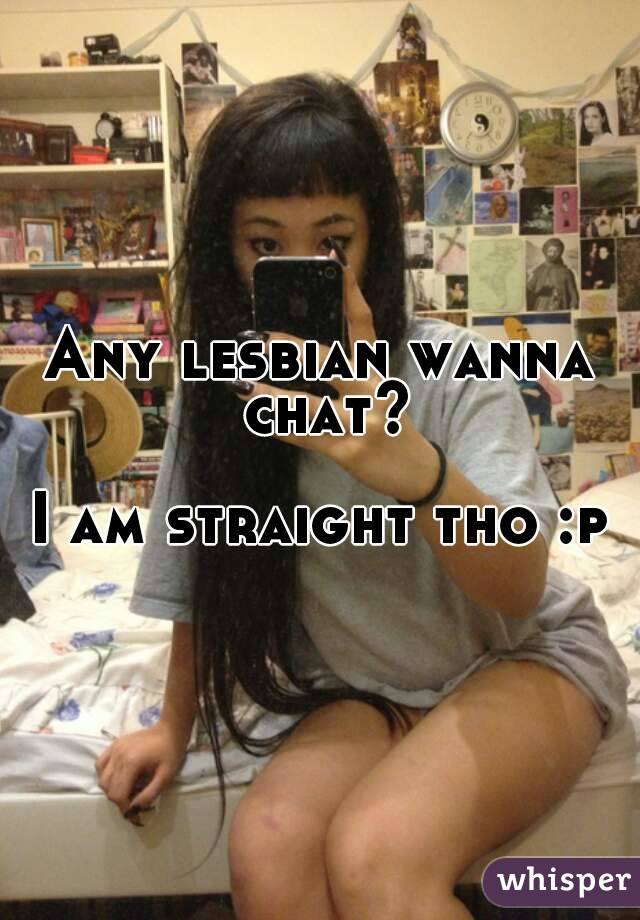 Any lesbian wanna chat?

I am straight tho :p
