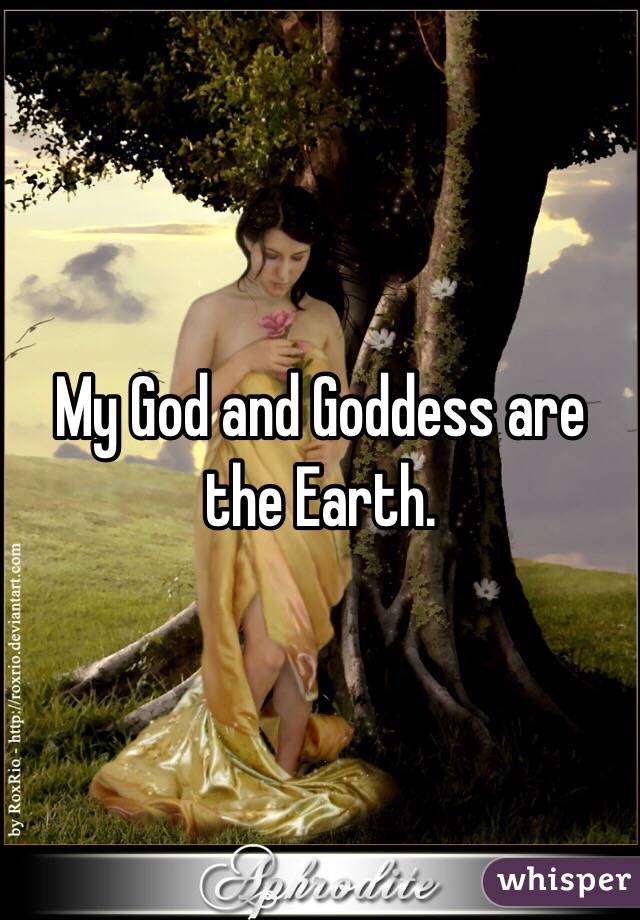 My God and Goddess are the Earth. 