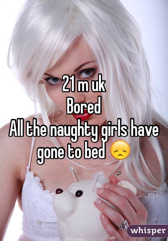 21 m uk
Bored
All the naughty girls have gone to bed 😞