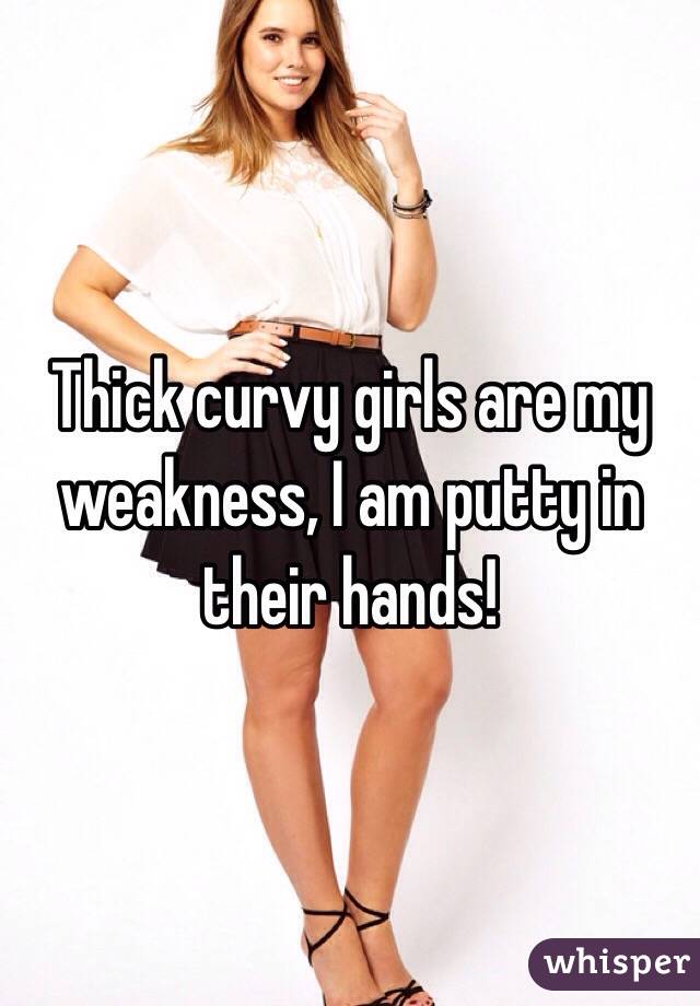 Thick curvy girls are my weakness, I am putty in their hands!