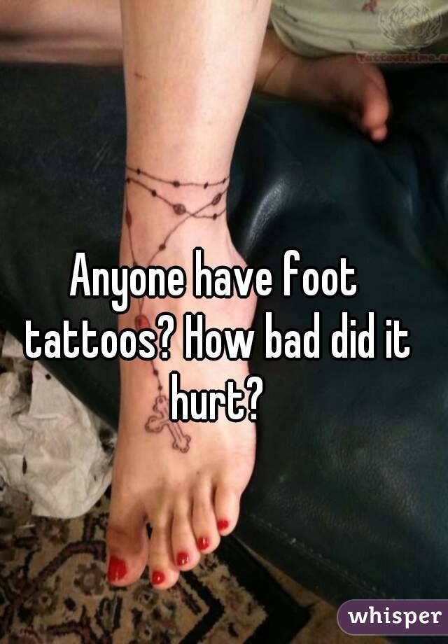 Anyone have foot tattoos? How bad did it hurt?