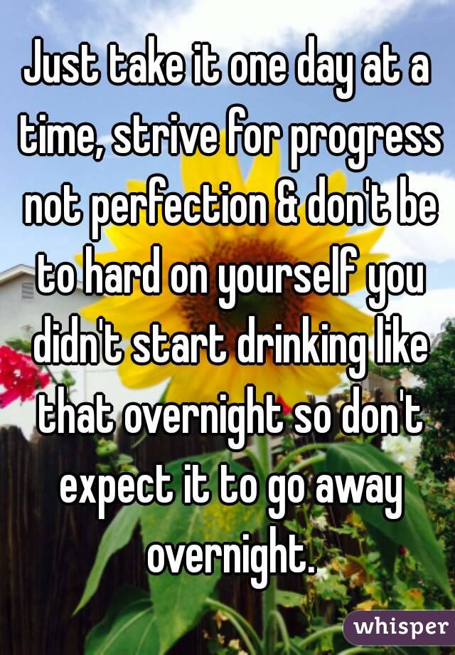 Just take it one day at a time, strive for progress not perfection & don't be to hard on yourself you didn't start drinking like that overnight so don't expect it to go away overnight.