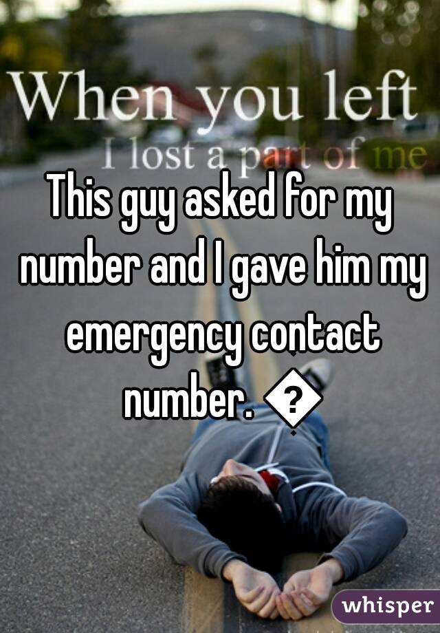 This guy asked for my number and I gave him my emergency contact number. 😁
