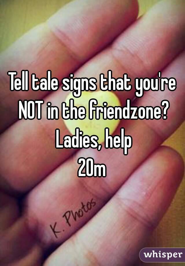 Tell tale signs that you're NOT in the friendzone? Ladies, help
20m