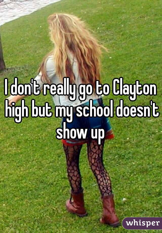 I don't really go to Clayton high but my school doesn't show up 