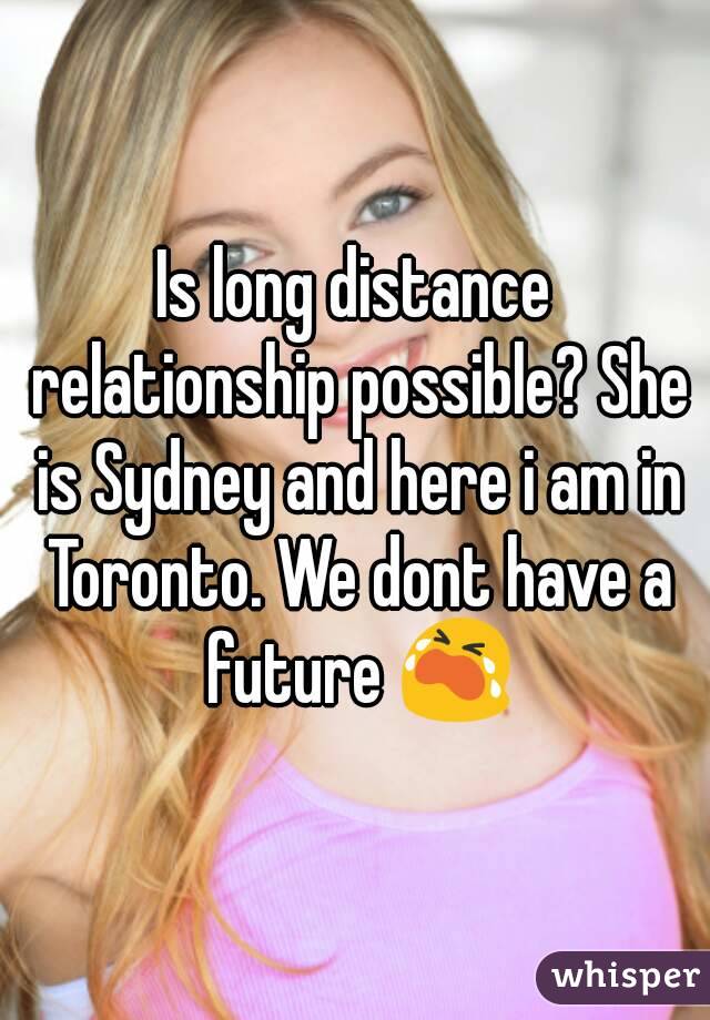 Is long distance relationship possible? She is Sydney and here i am in Toronto. We dont have a future 😭